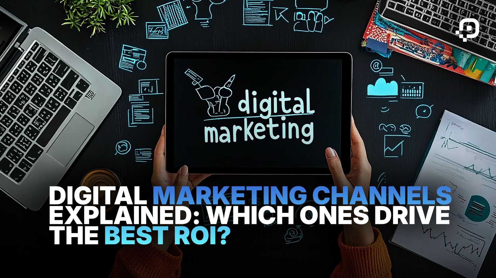 Digital Marketing Channels Explained: Which Ones Drive the Best ROI?