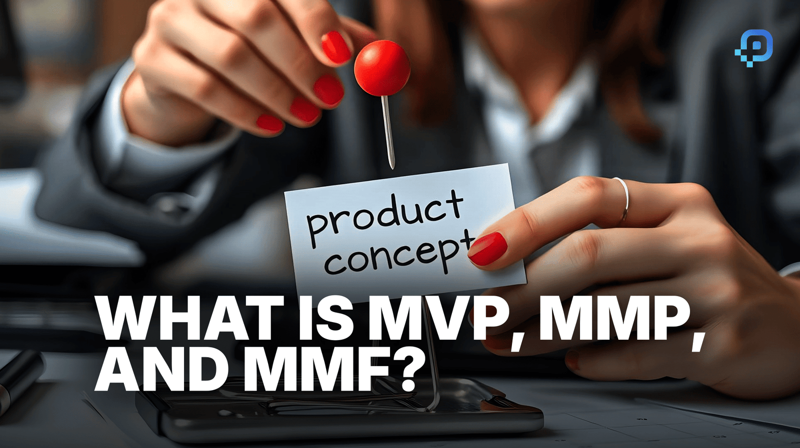 What is MVP, MMP and MMF?