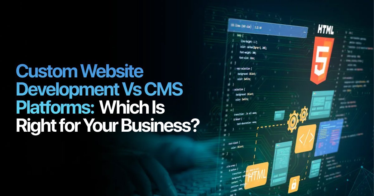 Custom Website Development Vs CMS Platforms: Which Is Right for Your Business?